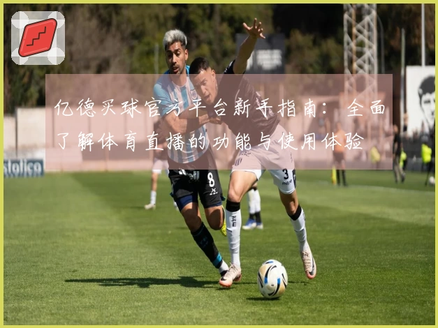 亿德买球官方平台新手指南：全面了解体育直播的功能与使用体验