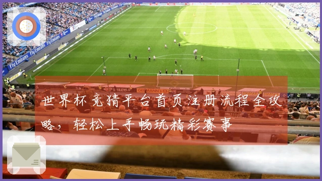 世界杯竞猜平台首页注册流程全攻略，轻松上手畅玩精彩赛事