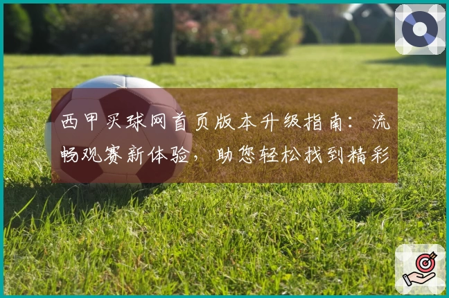 西甲买球网首页版本升级指南:流畅观赛新体验,助您轻松找到精彩赛事入口