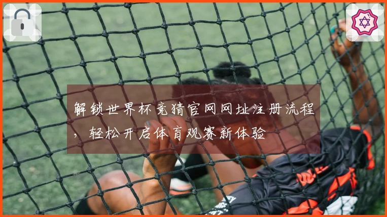 解锁世界杯竞猜官网网址注册流程，轻松开启体育观赛新体验