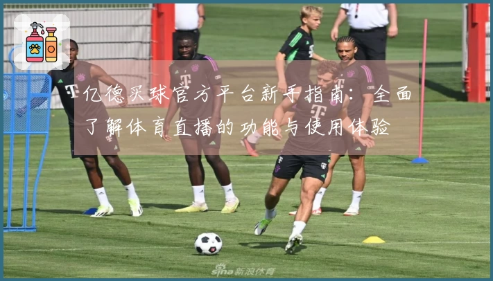 亿德买球官方平台新手指南：全面了解体育直播的功能与使用体验