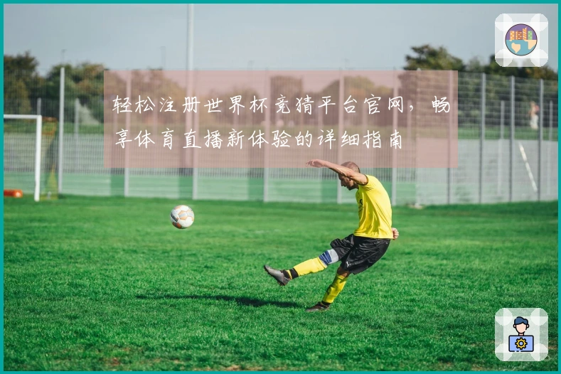 轻松注册世界杯竞猜平台官网，畅享体育直播新体验的详细指南
