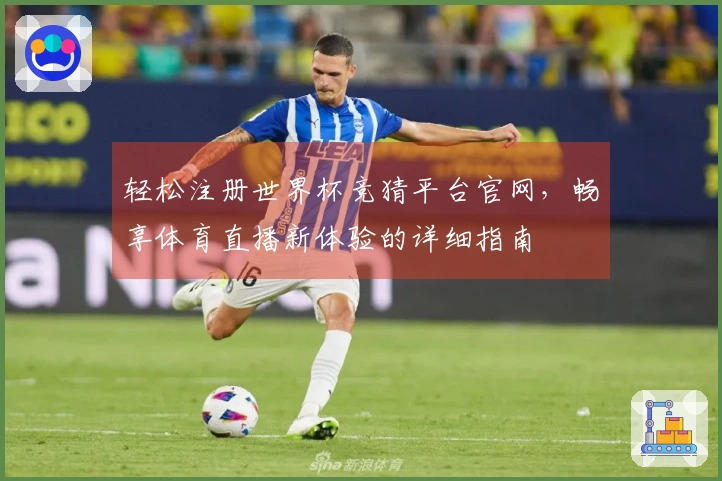 轻松注册世界杯竞猜平台官网，畅享体育直播新体验的详细指南