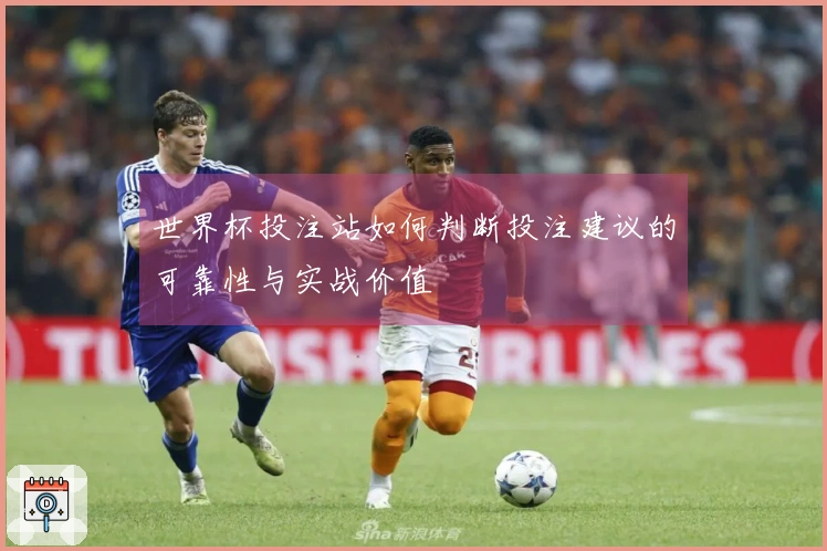 世界杯投注站如何判断投注建议的可靠性与实战价值