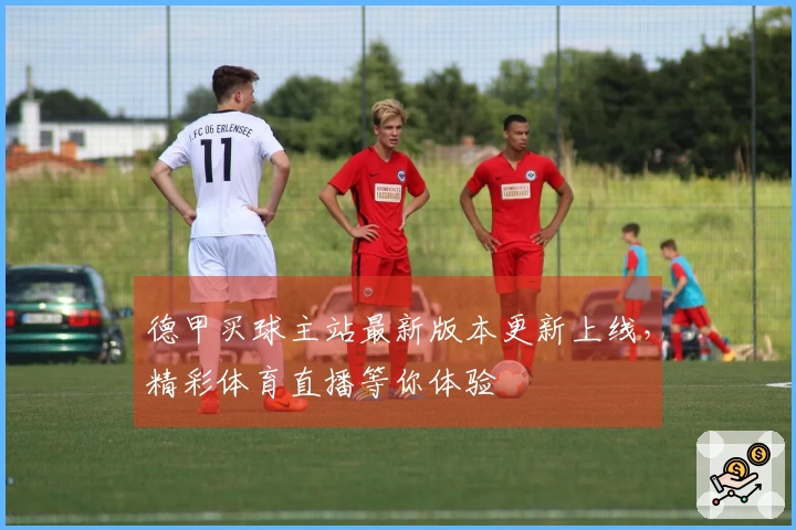 德甲买球主站最新版本更新上线，精彩体育直播等你体验