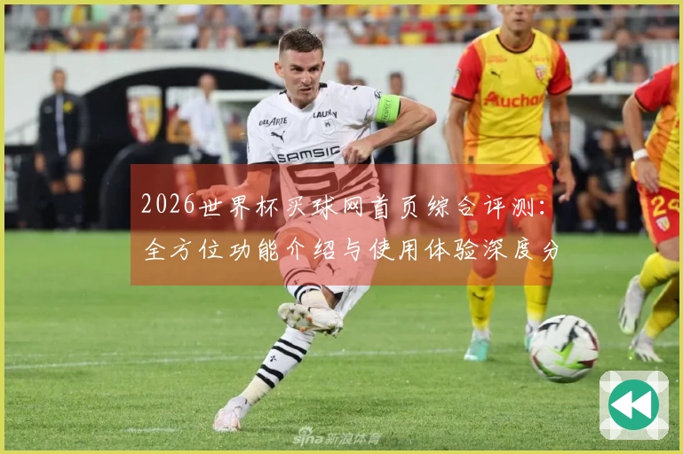 2026世界杯买球网首页综合评测:全方位功能介绍与使用体验深度分析