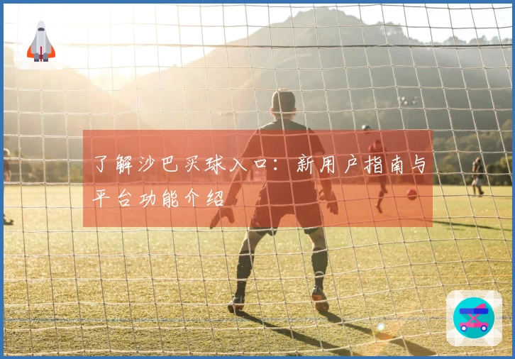 了解沙巴买球入口：新用户指南与平台功能介绍