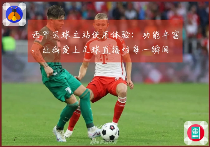 西甲买球主站使用体验：功能丰富，让我爱上足球直播的每一瞬间
