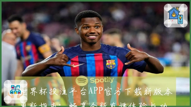 世界杯投注平台APP官方下载新版本更新指南：畅享全新直播体验与功能优化