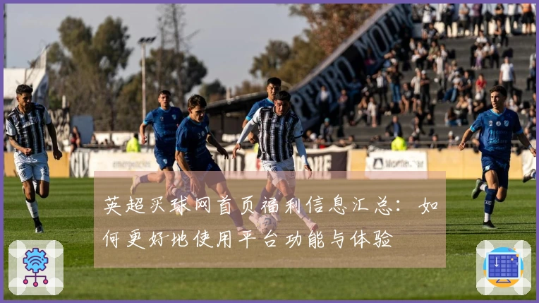 英超买球网首页福利信息汇总：如何更好地使用平台功能与体验
