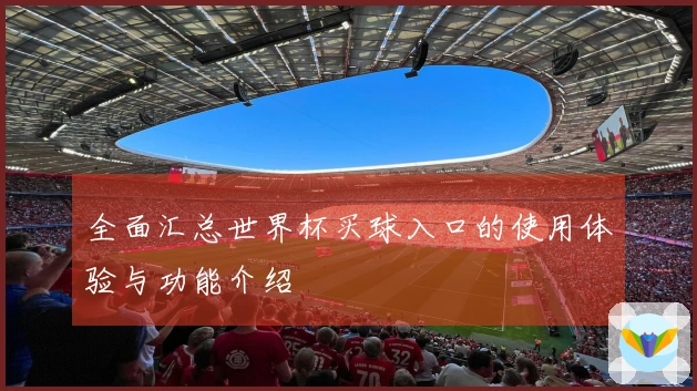 全面汇总世界杯买球入口的使用体验与功能介绍