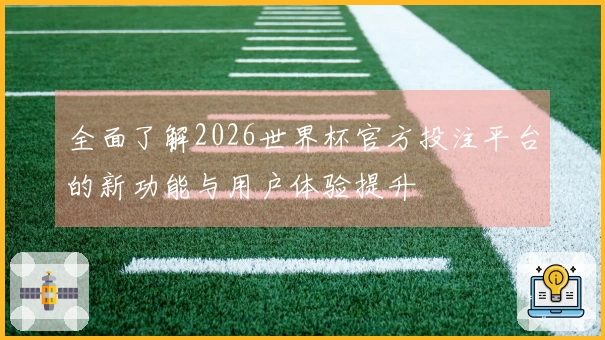 全面了解2026世界杯官方投注平台的新功能与用户体验提升