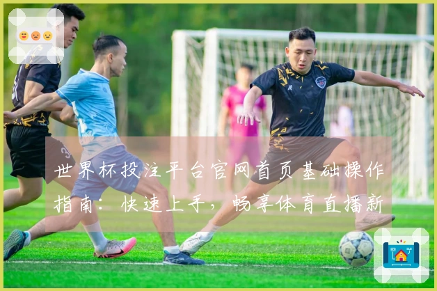 世界杯投注平台官网首页基础操作指南：快速上手，畅享体育直播新体验