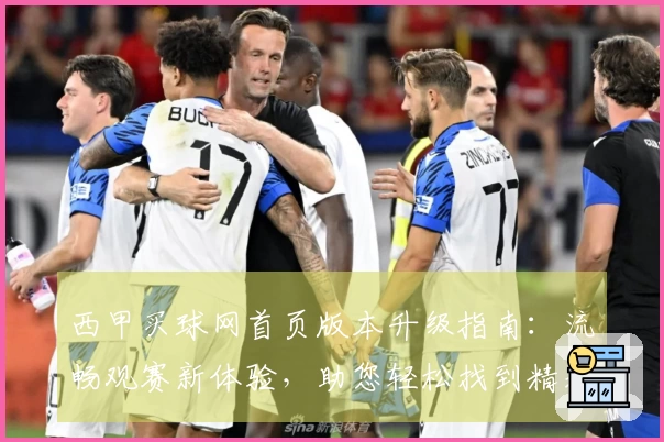 西甲买球网首页版本升级指南：流畅观赛新体验，助您轻松找到精彩赛事入口