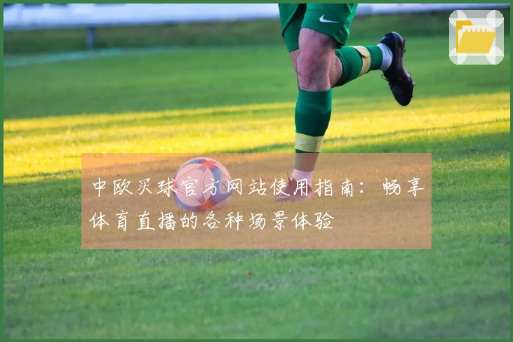 中欧买球官方网站使用指南：畅享体育直播的各种场景体验