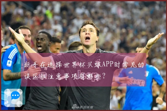 新手在选择世界杯买球APP时常见的误区和注意事项有哪些？