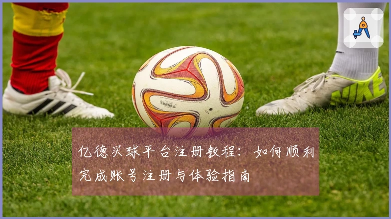 亿德买球平台注册教程：如何顺利完成账号注册与体验指南