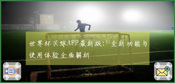 世界杯买球APP最新版：全新功能与使用体验全面解析