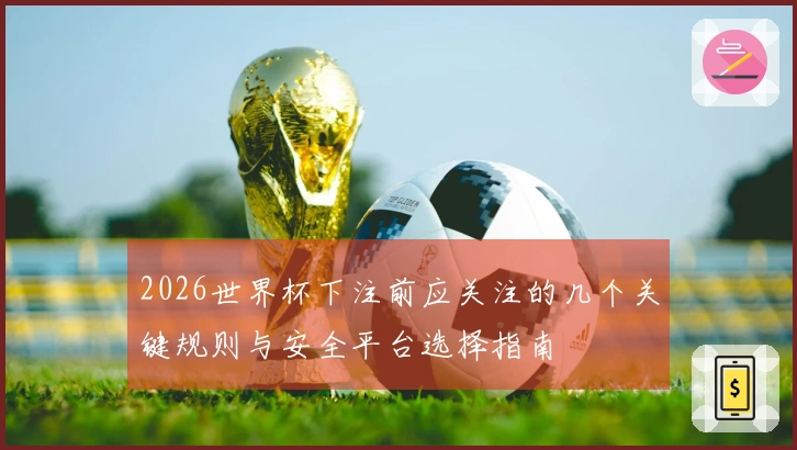2026世界杯下注前应关注的几个关键规则与安全平台选择指南