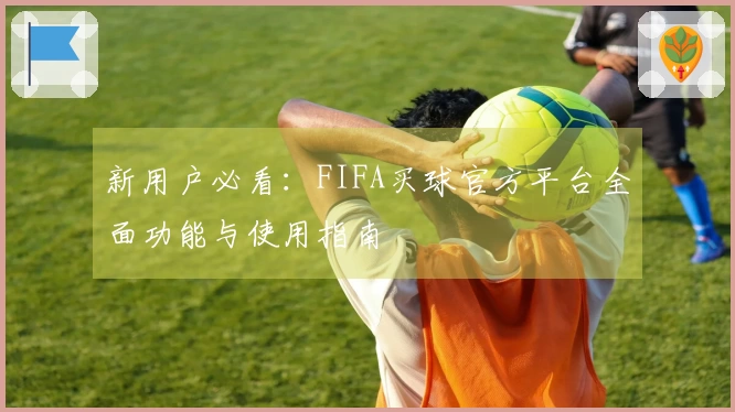 新用户必看：FIFA买球官方平台全面功能与使用指南