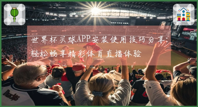 世界杯买球APP安装使用技巧分享：轻松畅享精彩体育直播体验