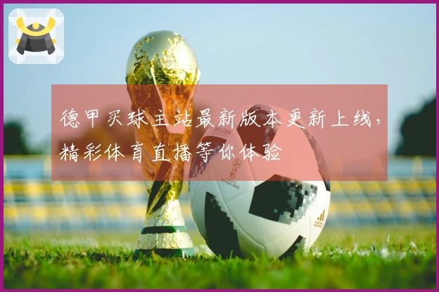 德甲买球主站最新版本更新上线，精彩体育直播等你体验